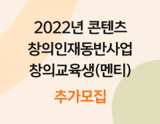 [신청] 2022년 콘텐츠 창의인재동반사업 창의교육생(멘티) 추가 모집