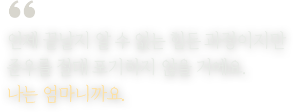 언제 끝날지 알 수 없는 힘든 과정이지만준우를 절대 포기하지 않을 거에요.나는 엄마니까요.