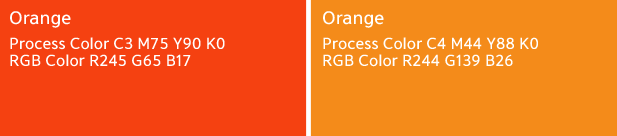 Orange : Process Color C3 M75 Y90 K0, RGB Color R245 G65 B17 / Orange : Process Color C4 M44 Y88 K0, RGB Color R244 G139 B26